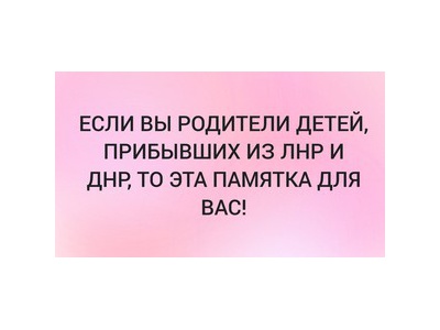 ПАМЯТКА для родителей детей, прибывающих с территорий Донецкой Народной Республики и Луганской Народной Республики